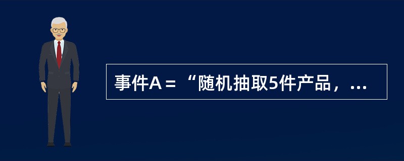 事件A＝“随机抽取5件产品，至少有4件合格品”与事件B＝“随机抽取5件产品，恰有1件不合格品”的关系是（　　）。