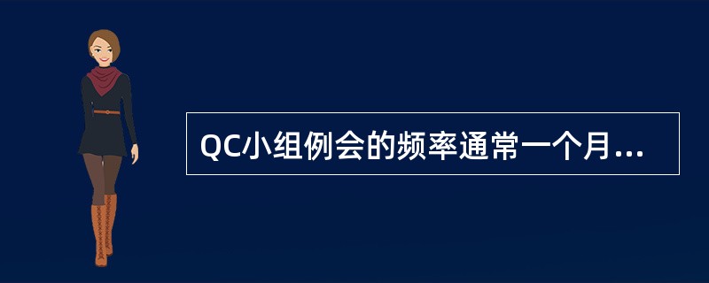 QC小组例会的频率通常一个月（　　）次。