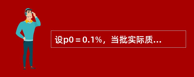 设p0＝0.1%，当批实际质量为千分之一时，使用当p＝0.1%时接收概率为99%的抽样方案，该方案的（　　）。