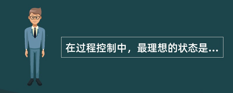 在过程控制中，最理想的状态是（　　）。
