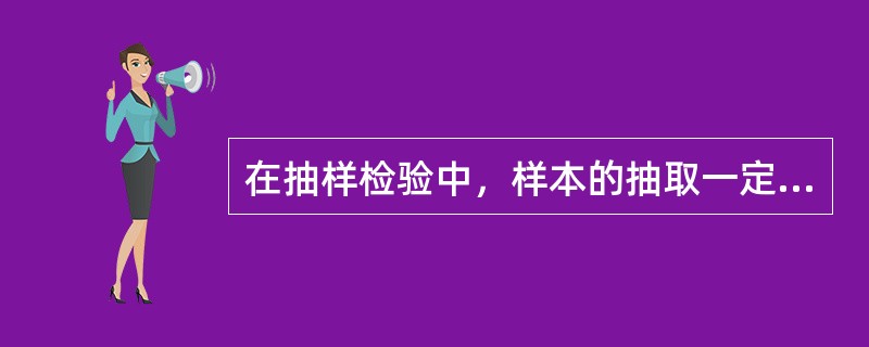 在抽样检验中，样本的抽取一定要尽可能保证其对总体的（　　），否则，会直接影响其对检验结果的正确性。