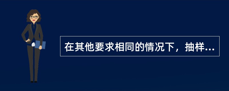 在其他要求相同的情况下，抽样类型不同的抽样方案质量保证能力（　　）。