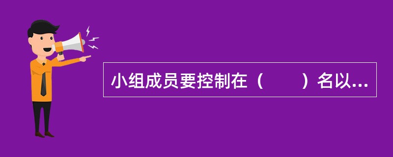 小组成员要控制在（　　）名以内，人数太多了可以分成几个小组，彼此分工协作或选择不同的题目。