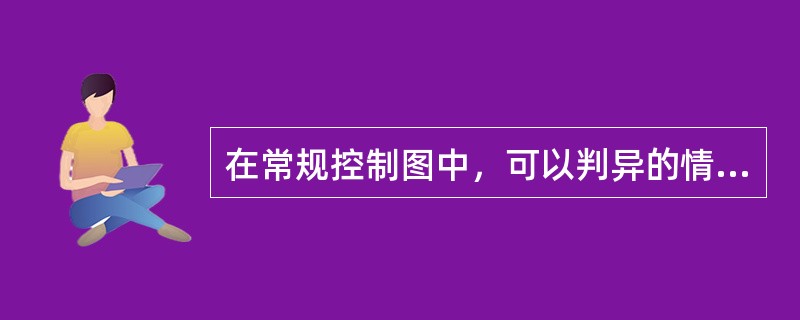 在常规控制图中，可以判异的情况有（　　）。[2007年真题]