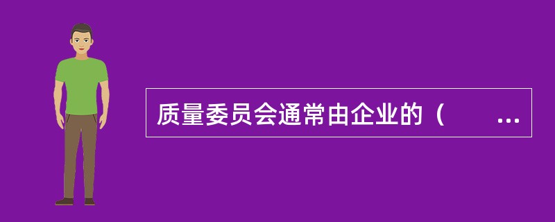 质量委员会通常由企业的（　　）组成。