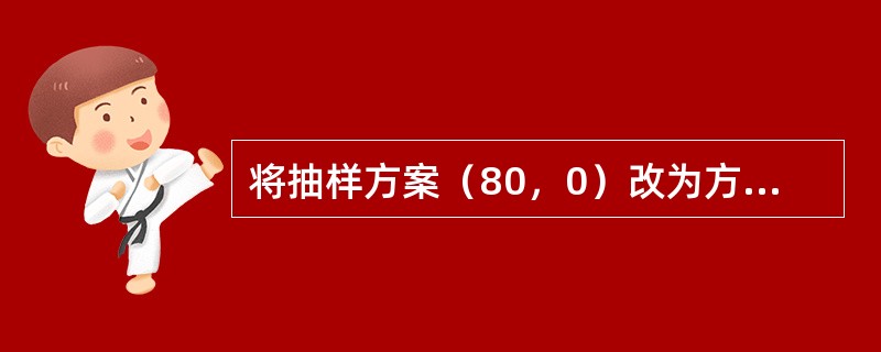 将抽样方案（80，0）改为方案（100，0）后，则下述正确的有（　　）。[2008年真题]