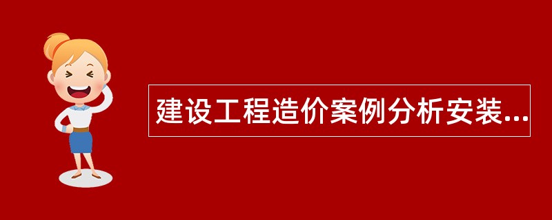 建设工程造价案例分析安装工程题库