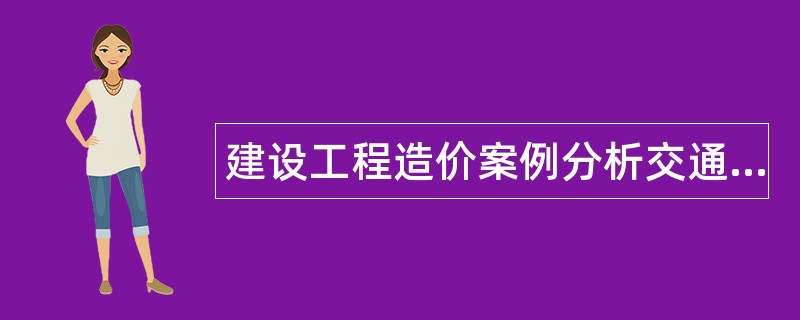 建设工程造价案例分析交通运输工程题库