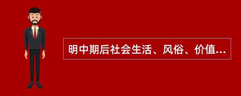 明中期后社会生活、风俗、价值取向发生了哪些与以往不同的变化？这些变化说明了什么？