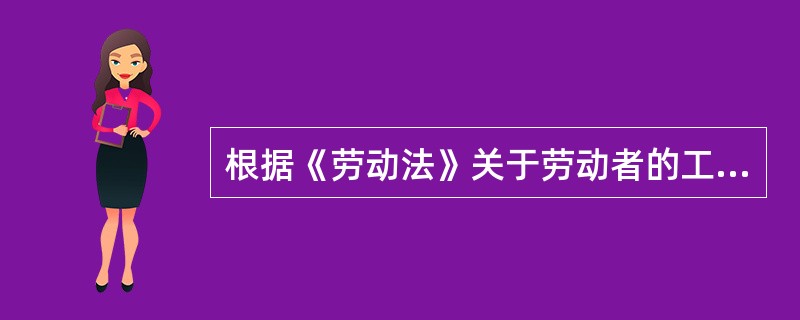 根据《劳动法》关于劳动者的工作时间、休息休假的规定,下列说法正确的有( )。