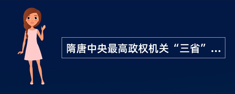 隋唐中央最高政权机关“三省”是中书（隋称为内史省、内书省）省、门下省、尚书省。中