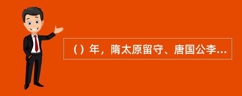 （）年，隋太原留守、唐国公李渊于晋阳起兵自立，这是次年唐朝建立的开端。