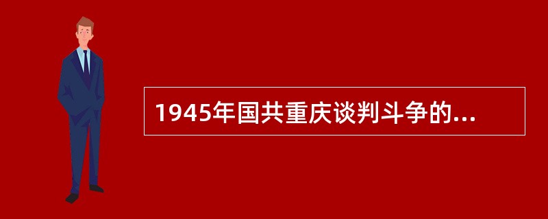 1945年国共重庆谈判斗争的焦点是（）。