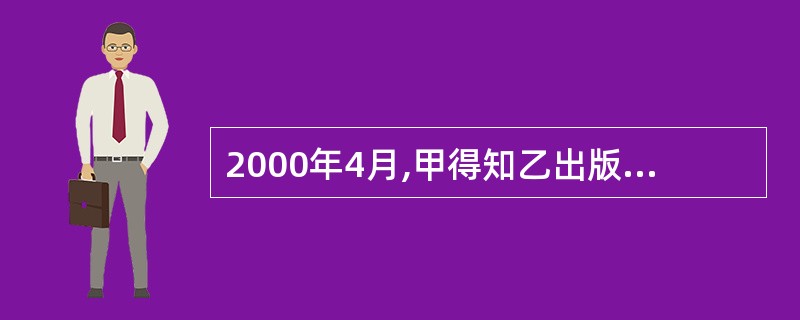 2000年4月,甲得知乙出版社非法出版发行甲的小说,但未予理会。由于乙一直未停止