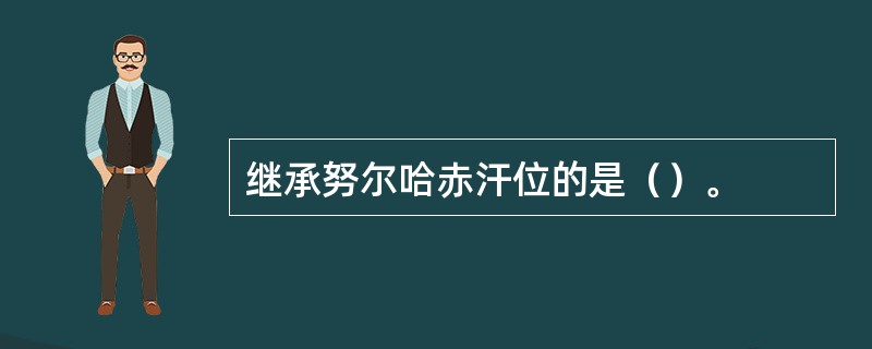 继承努尔哈赤汗位的是（）。