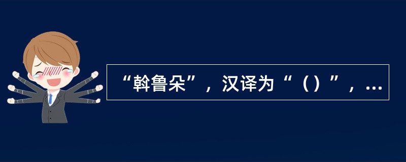 “斡鲁朵”，汉译为“（）”，指契丹、蒙古皇帝、皇后、皇室成员的宫帐和他们的财产、