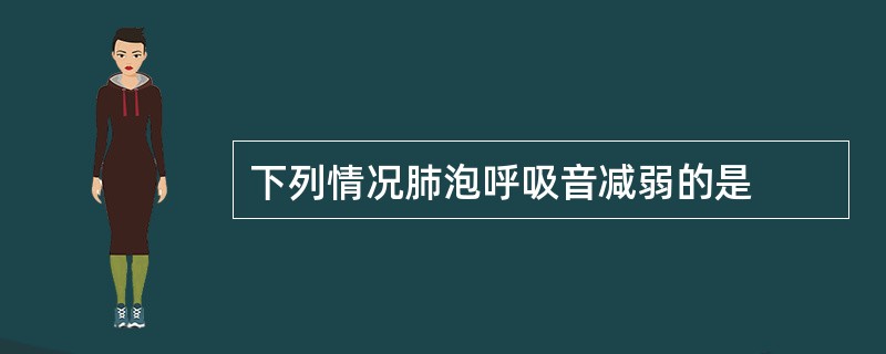 下列情况肺泡呼吸音减弱的是