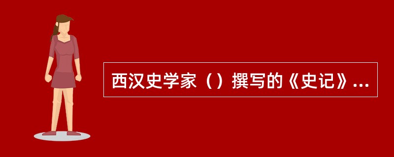 西汉史学家（）撰写的《史记》，是我国历史上第一部纪传体通史。