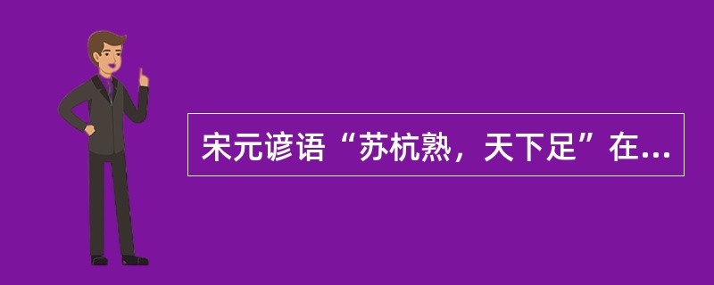 宋元谚语“苏杭熟，天下足”在明中期变成了“（）”，说明明代江南专业化经济作物的大