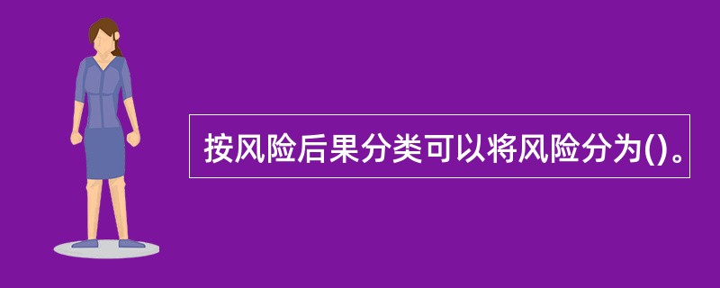 按风险后果分类可以将风险分为()。