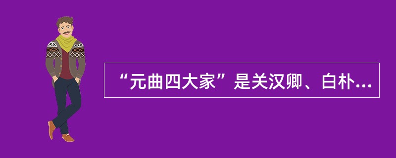 “元曲四大家”是关汉卿、白朴、（）、郑光祖。