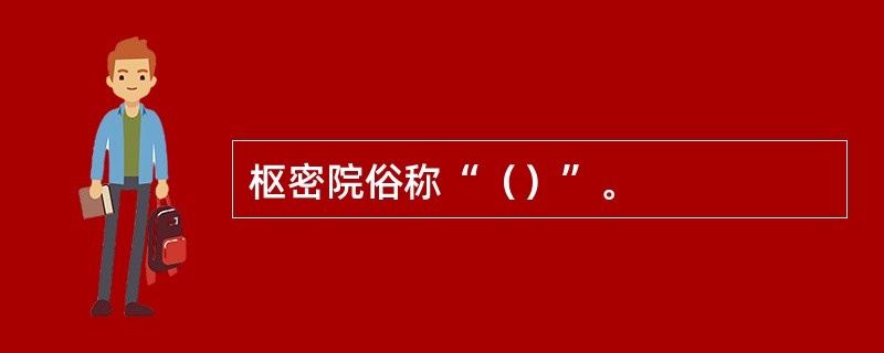 枢密院俗称“（）”。