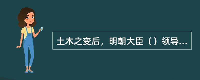 土木之变后，明朝大臣（）领导北京军民抵抗并击败了瓦剌的进攻。