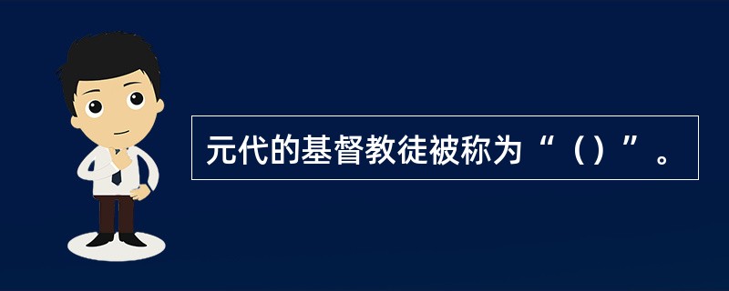 元代的基督教徒被称为“（）”。