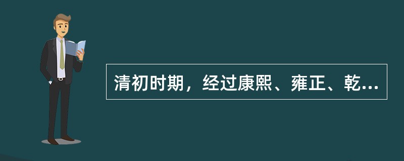 清初时期，经过康熙、雍正、乾隆三代的恢复发展，社会安定、国势强盛，史称（）。 -