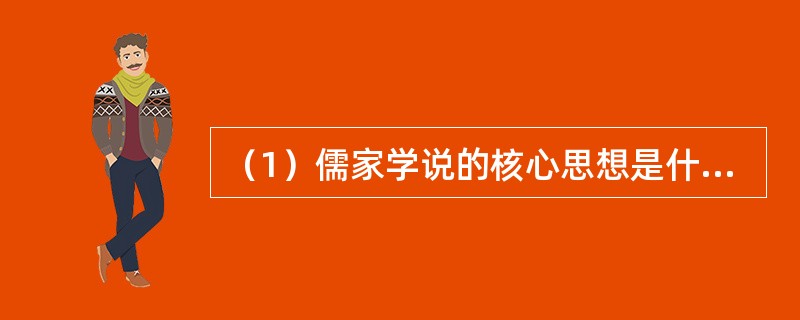 （1）儒家学说的核心思想是什么？其创始人孔子生活在那一时期？如果要了解孔子的言行