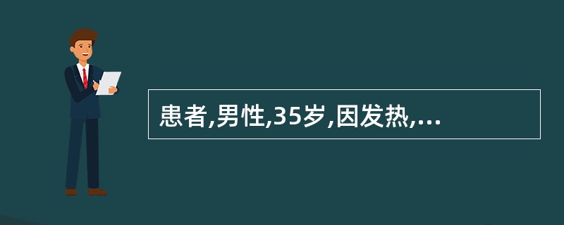 患者,男性,35岁,因发热,咳嗽、头痛、腰痛4天,体温在39~40℃之间。查体: