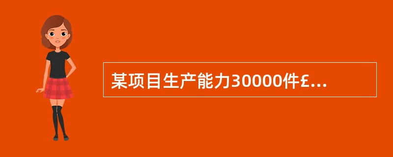 某项目生产能力30000件£¯年,产品售价3000元£¯件,总成本费用7800元