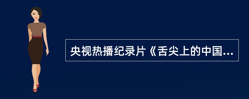 央视热播纪录片《舌尖上的中国》，从最平凡的一锅米饭，一个馒头，到各种小吃，全方位