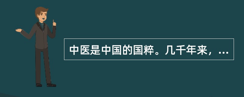 中医是中国的国粹。几千年来，历代医家在传承中华传统医术的同时，不断丰富和发展中医