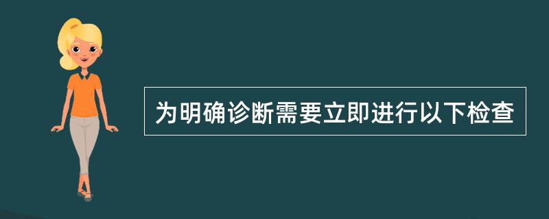 为明确诊断需要立即进行以下检查