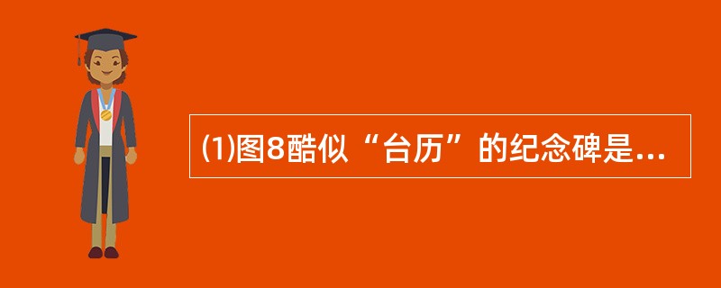 ⑴图8酷似“台历”的纪念碑是为了纪念哪一历史事件而建立的？