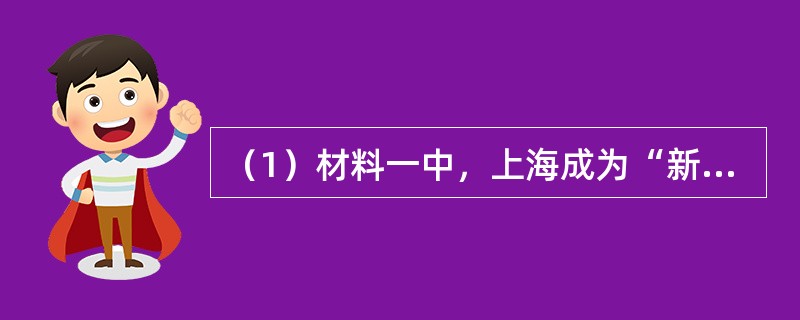 （1）材料一中，上海成为“新开放的通商港口”与哪一个不平等条约密切相关