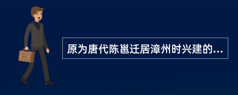 原为唐代陈邕迁居漳州时兴建的府第，后辟为寺庙的漳州名胜古迹是（）