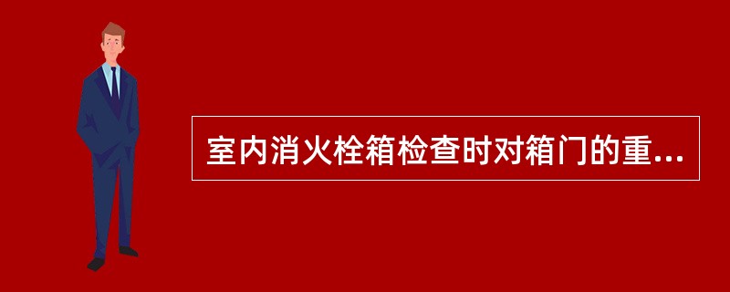 室内消火栓箱检查时对箱门的重点检查内容有 ( )。