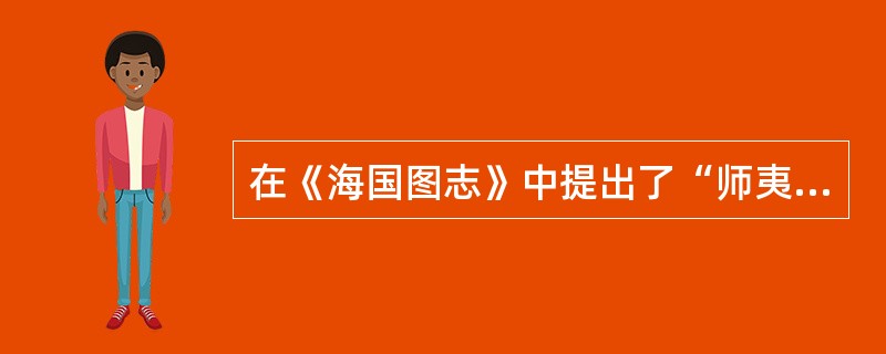 在《海国图志》中提出了“师夷长技以制夷”主张的湘籍进步思想家是（）