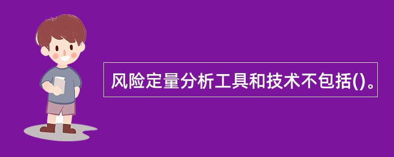 风险定量分析工具和技术不包括()。