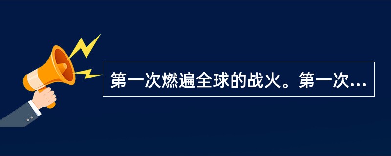 第一次燃遍全球的战火。第一次世界大战爆发前在欧洲缔约结盟的狂潮中，德国、奥匈帝国