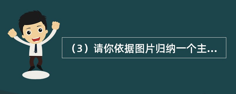 （3）请你依据图片归纳一个主题。<img src="https:£¯£¯stat