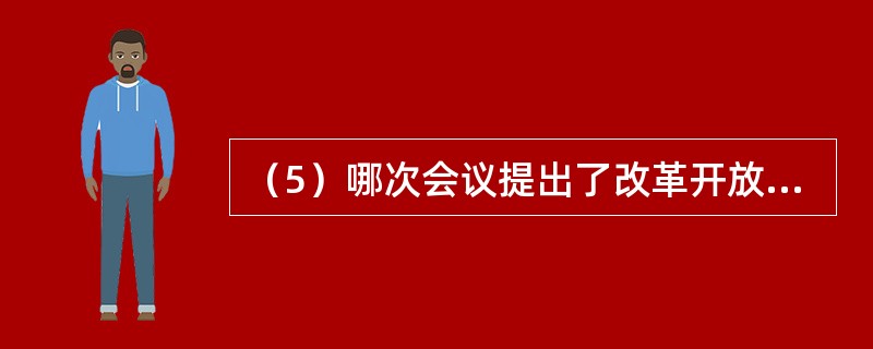 （5）哪次会议提出了改革开放的总方针？