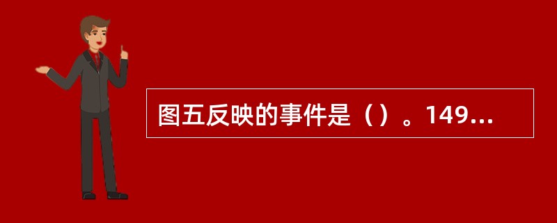 图五反映的事件是（）。1492年，（）受西班牙王室的资助，率领船队横渡大西洋，历