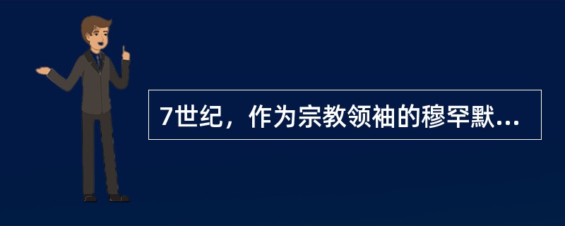 7世纪，作为宗教领袖的穆罕默德为（）的统一作出了重大贡献。