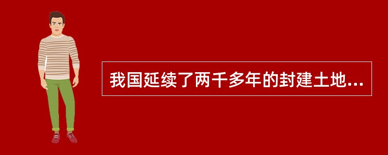 我国延续了两千多年的封建土地制度被彻底废除的标志是（）