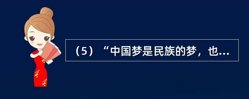 （5）“中国梦是民族的梦，也是每个中国人的梦”。有梦想，有奋斗，才会有出彩的人生