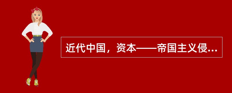 近代中国，资本——帝国主义侵略势力（）。