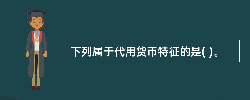 下列属于代用货币特征的是( )。